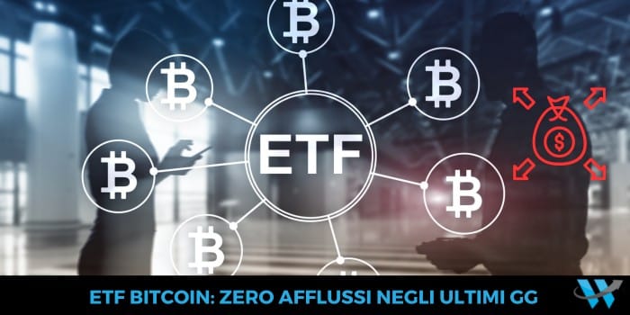 ETF Bitcoin: zero afflussi negli ultimi giorni